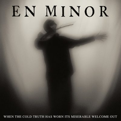 EN MINOR: “When The Cold Truth Has Worn Its Miserable Welcome Out”